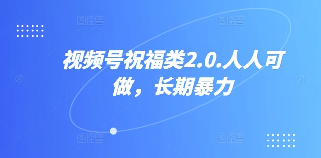 视频号祝福类2.0，人人可做，长期暴力 - 副业心选-副业心选