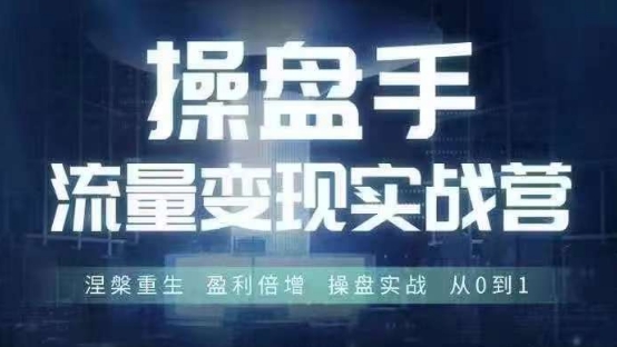 操盘手流量实战变现营6月28-30号线下课，涅槃重生 盈利倍增 操盘实战 从0到1 - 副业心选-副业心选