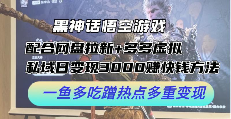 黑神话悟空游戏配合网盘拉新+多多虚拟+私域日变现3k+赚快钱方法，一鱼多吃蹭热点多重变现【揭秘】 - 副业心选-副业心选