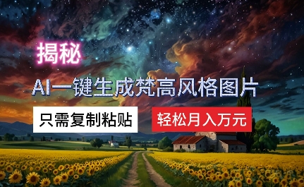 揭秘AI一键生成梵高风格图片，只需复制粘贴，轻松月入万元 - 副业心选-副业心选