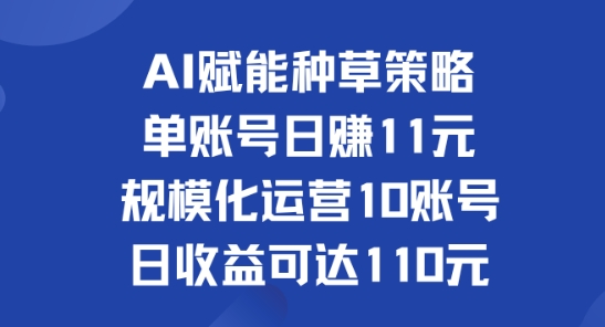 AI赋能种草策略：单账号日赚11元(覆盖抖音、快手、视频号)，规模化运营10账号日收益可达110元 - 副业心选-副业心选