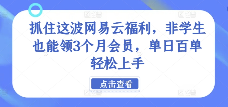 抓住这波网易云福利，非学生也能领3个月会员，单日百单轻松上手 - 副业心选-副业心选