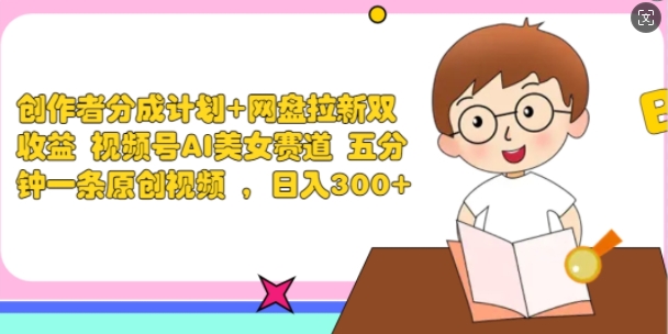 创作者分成计划+网盘拉新双收益 视频号AI美女赛道 五分钟一条原创视频 - 副业心选-副业心选