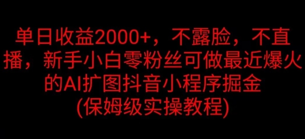 单日收益2K，不露脸，不直播，新手小白零粉丝可做最近爆火的AI扩图抖音小程序掘金 - 副业心选-副业心选