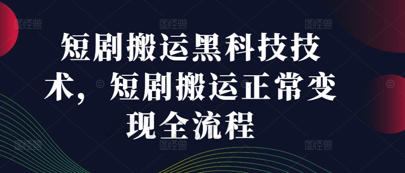 短剧搬运黑科技技术，短剧搬运正常变现全流程-副业心选
