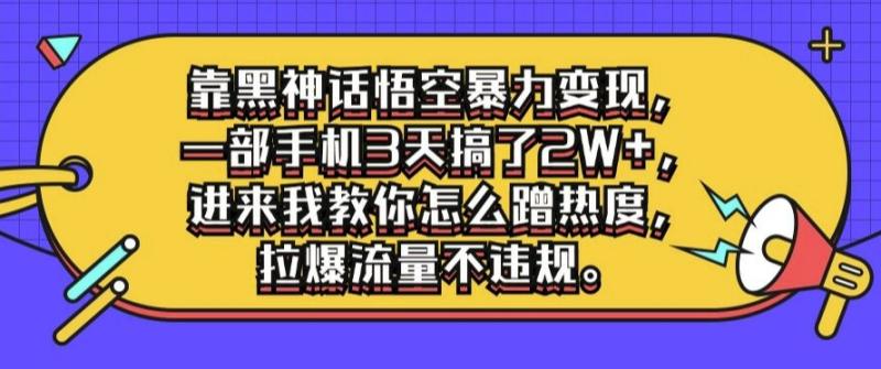 靠黑神话悟空暴力变现，一部手机3天搞了2W+，进来我教你怎么蹭热度，拉爆流量不违规-副业心选
