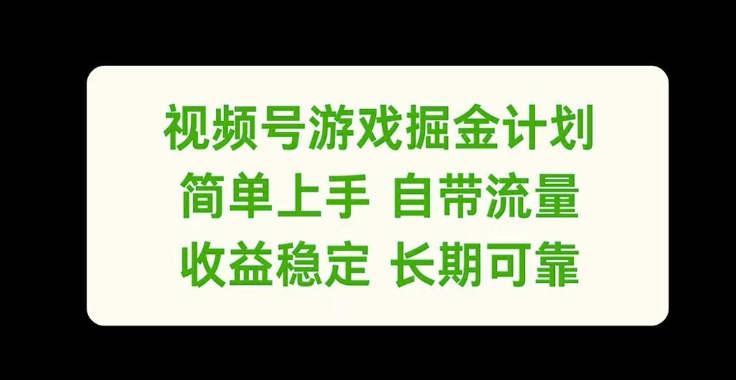 视频号游戏掘金计划，简单上手自带流量，收益稳定长期可靠【揭秘】 - 副业心选-副业心选