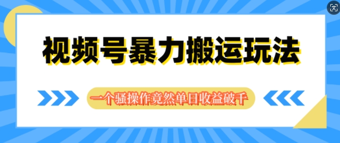 视频号分成暴力搬运玩法，一个骚操作竟然单日收益破千 - 副业心选-副业心选