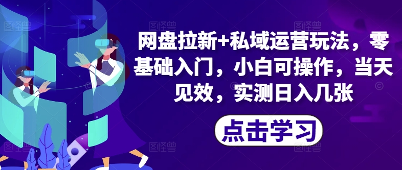 网盘拉新+私域运营玩法，零基础入门，小白可操作，当天见效 - 副业心选-副业心选