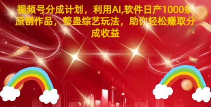 视频号分成计划，利用AI软件日产1000条原创作品，整蛊综艺玩法，助你轻松赚取分成收益 - 副业心选-副业心选