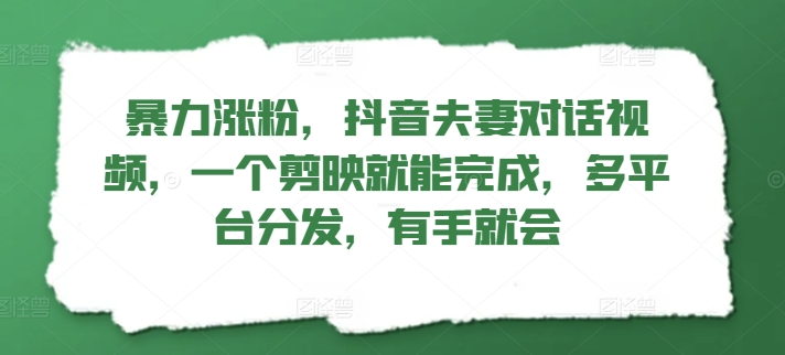 暴力涨粉，抖音夫妻对话视频，一个剪映就能完成，多平台分发，有手就会 - 副业心选-副业心选