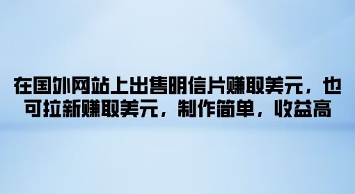 在国外网站上出售明信片赚取美元，也可拉新赚取美元，制作简单，收益高 - 副业心选-副业心选