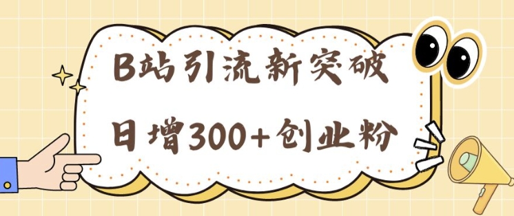 B站引流新突破：24年日增300+创业粉的高效攻略-副业心选
