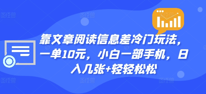 靠文章阅读信息差冷门玩法，一单10元，小白一部手机，日入几张+轻轻松松-副业心选