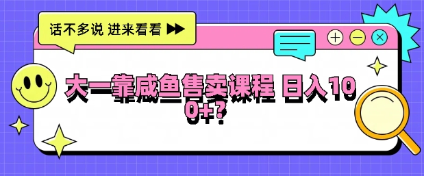 大一在学校靠咸鱼挂售课程，日入100+ - 副业心选-副业心选