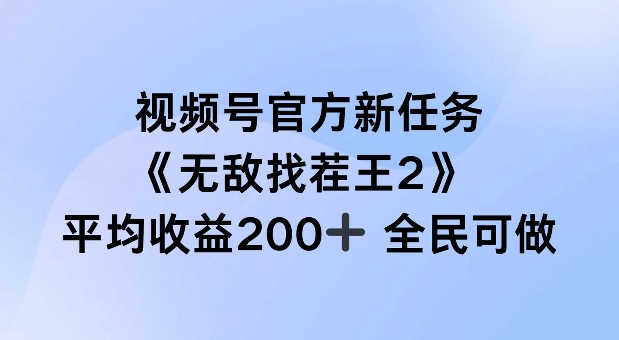 视频号官方新任务 ，无敌找茬王2， 单场收益200+全民可参与【揭秘】 - 副业心选-副业心选