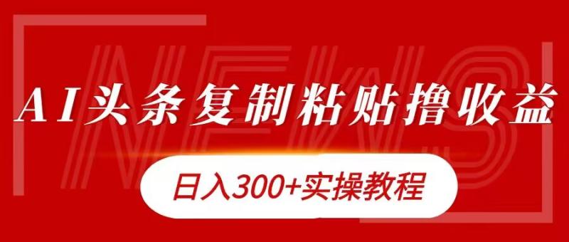 今日头条复制粘贴撸金，日入3张实操教程 - 副业心选-副业心选