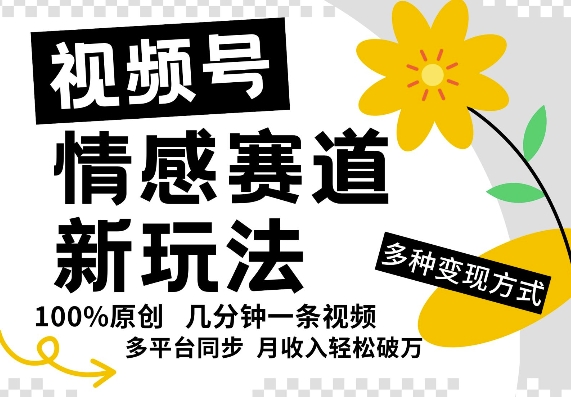 视频号情感赛道全新玩法，5分钟一条原创视频，操作简单易上手，日入5张 - 副业心选-副业心选