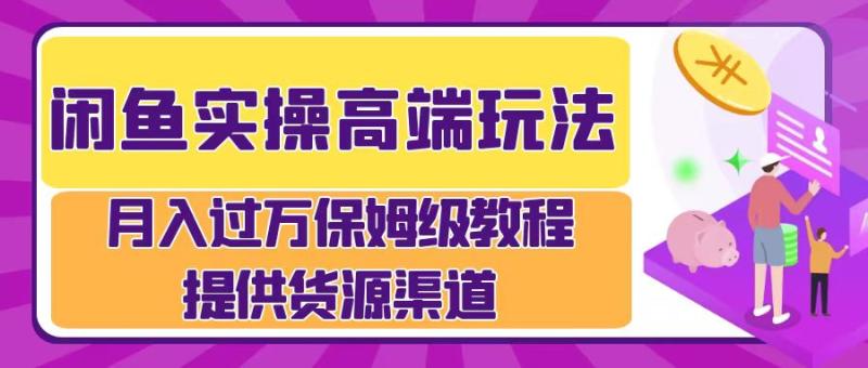 闲鱼实操高端玩法，月入过万闲鱼实操运营流程 - 副业心选-副业心选