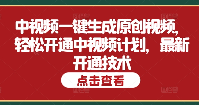 中视频一键生成原创视频，轻松开通中视频计划，最新开通技术-副业心选