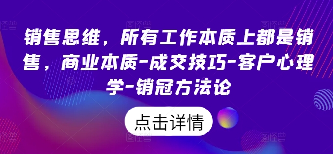 销售思维，所有工作本质上都是销售，商业本质-成交技巧-客户心理学-销冠方法论 - 副业心选-副业心选
