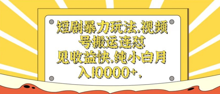 短剧暴力玩法，视频号搬运连怼，见收益快，纯小白月入1w - 副业心选-副业心选