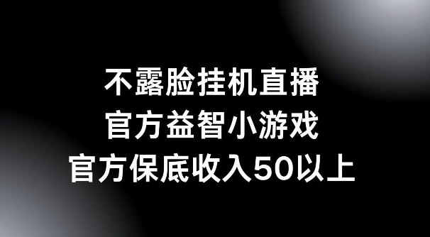 不露脸挂机直播，益智小游戏，官方保底日入50+ - 副业心选-副业心选