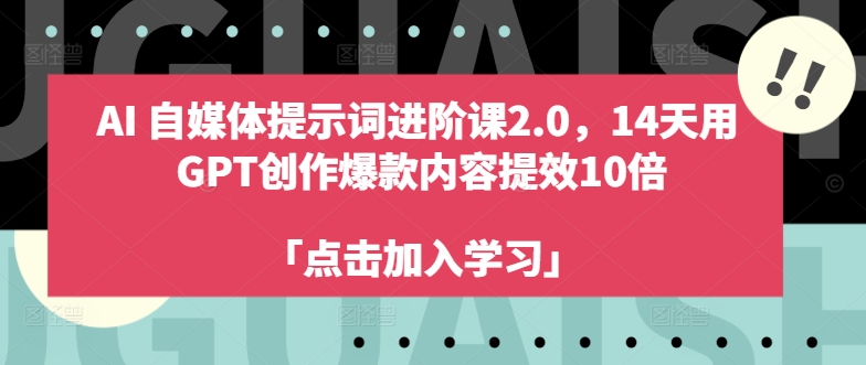 AI自媒体提示词进阶课2.0，14天用 GPT创作爆款内容提效10倍 - 副业心选-副业心选