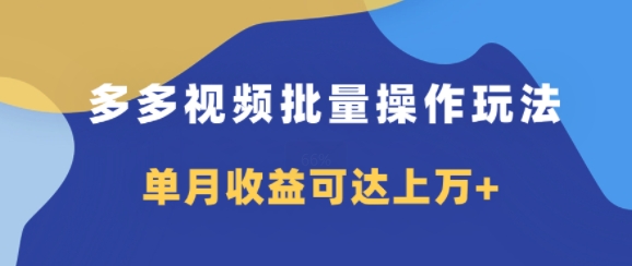 多多视频带货项目批量操作玩法，仅复制搬运即可，单月收益可达上万+ - 副业心选-副业心选
