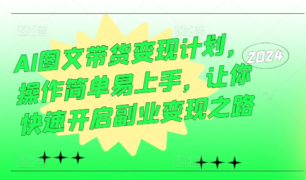 AI图文带货变现计划，操作简单易上手，让你快速开启副业变现之路 - 副业心选-副业心选