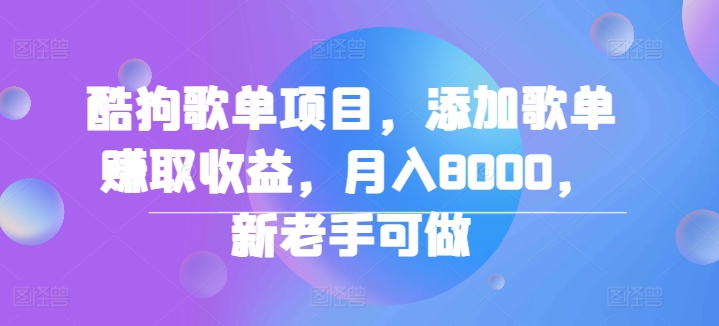 酷狗歌单项目，添加歌单赚取收益，月入8000，新老手可做 - 副业心选-副业心选