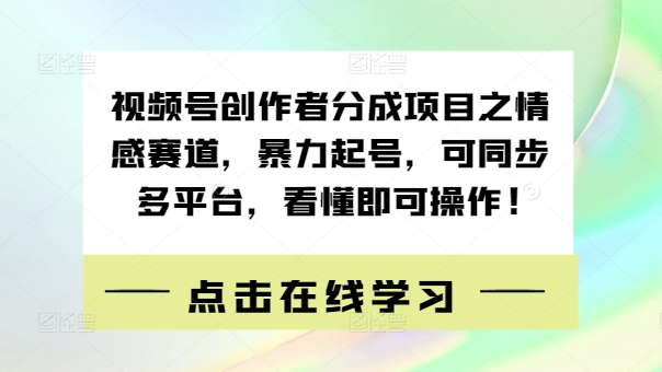 视频号创作者分成项目之情感赛道，暴力起号，可同步多平台，看懂即可操作! - 副业心选-副业心选