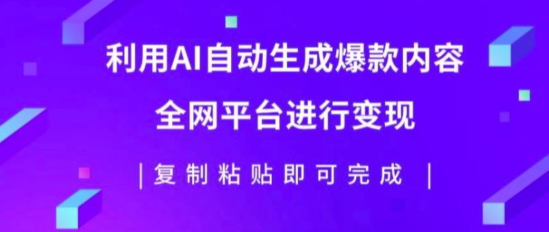 利用AI批量生产出爆款内容，全平台进行变现，复制粘贴日入5张-副业心选
