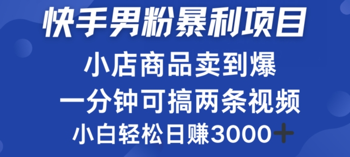 快手男粉必做项目，小店商品简直卖到爆，小白轻松也可日赚3k - 副业心选-副业心选