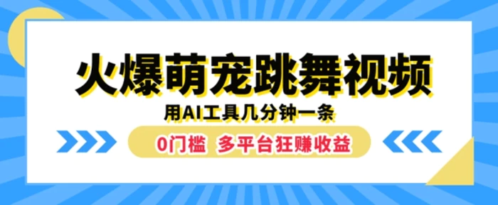火爆萌宠跳舞视频，几分钟一条，利用AI工具多平台狂赚收益 - 副业心选-副业心选