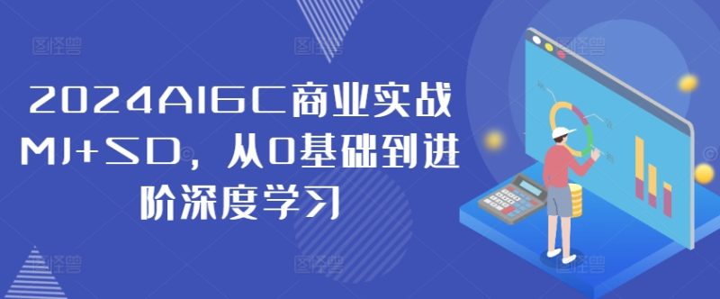 2024AIGC商业实战MJ+SD，从0基础到进阶深度学习 - 副业心选-副业心选