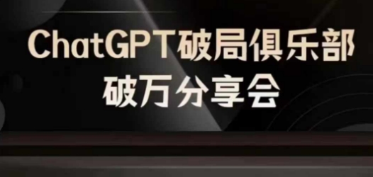AI破局俱乐部-ChatGPT破局俱乐部破万分享会，AI时代来临，未来已来-副业心选