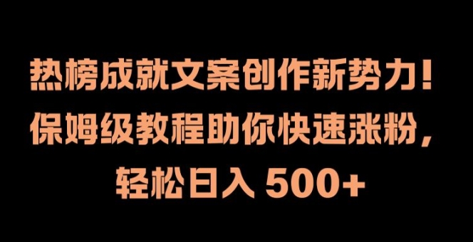 热榜成就文案创作新势力，保姆级教程助你快速涨粉，轻松日入 500+ - 副业心选-副业心选