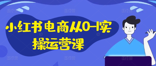 小红书电商从0-1实操运营课，小红书手机实操小红书/IP和私域课/小红书电商电脑实操板块等 - 副业心选-副业心选