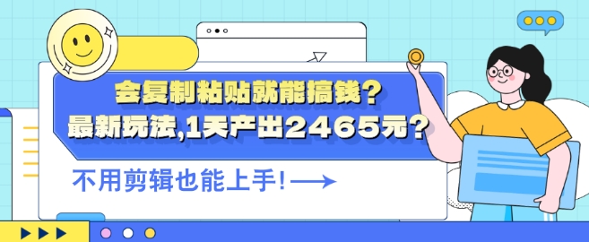 会复制粘贴就能搞钱?最新玩法，1天产出2465元?不用剪辑也能上手 - 副业心选-副业心选