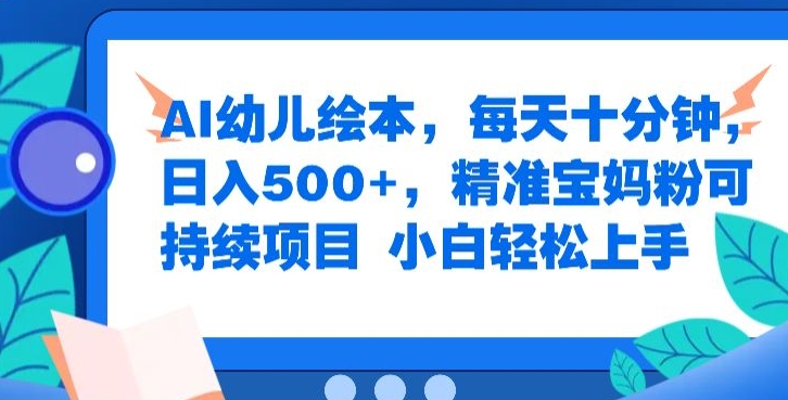 AI幼儿绘本，每天十分钟，日入500+，精准宝妈粉可持续项目，小白轻松上手 - 副业心选-副业心选