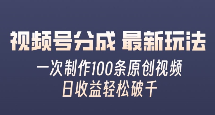 视频号分成最新玩法，一次无脑制作100条原创视频，收益轻松破千，适合小白 - 副业心选-副业心选