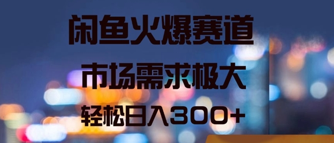 闲鱼火爆赛道，市场需求极大，轻松日入3张 - 副业心选-副业心选
