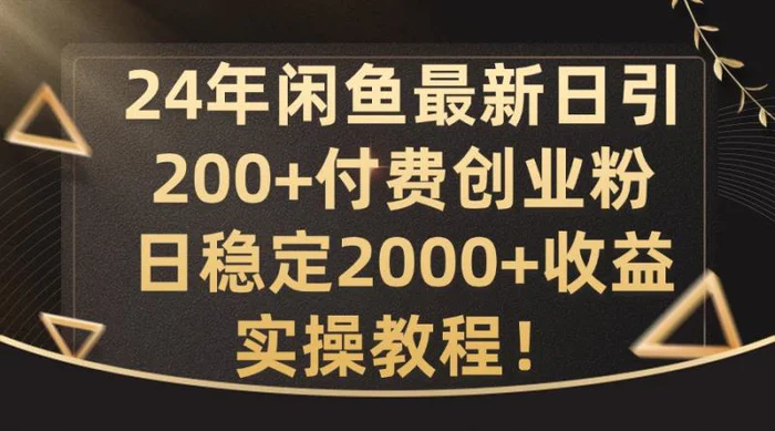 24年闲鱼最新日引200+付费创业粉日稳2000+收益，实操教程【揭秘】 - 副业心选-副业心选
