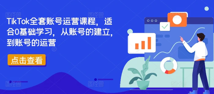 TikTok全套账号运营课程，适合0基础学习，从账号的建立，到账号的运营-副业心选