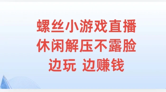 螺丝小游戏直播，休闲解压不露脸，边玩边赚钱 - 副业心选-副业心选