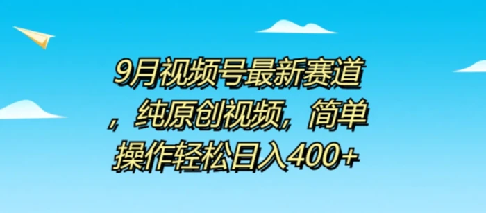 9月视频号最新赛道，纯原创视频，简单操作轻松日入4张 - 副业心选-副业心选