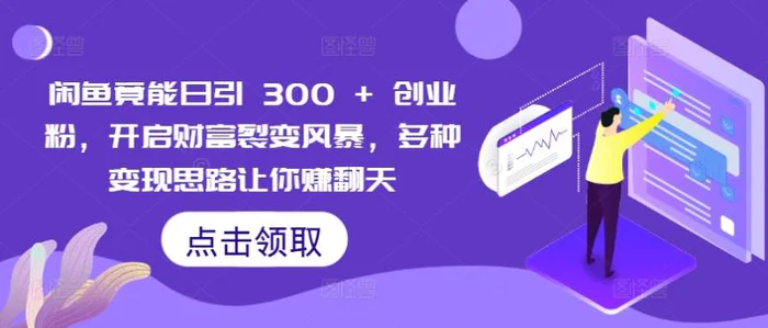闲鱼竟能日引 300 + 创业粉，开启财富裂变风暴，多种变现思路让你赚翻天 - 副业心选-副业心选