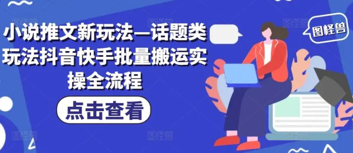 小说推文新玩法—话题类玩法抖音快手批量搬运实操全流程 - 副业心选-副业心选
