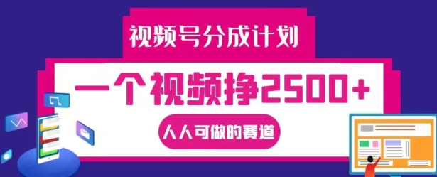 视频号分成计划，一个视频挣2500+，人人可做的赛道【揭秘】 - 副业心选-副业心选